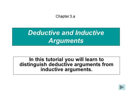 Deductive and Inductive Arguments In this tutorial you will learn to distinguish deductive arguments from inductive arguments. Chapter 3.a.