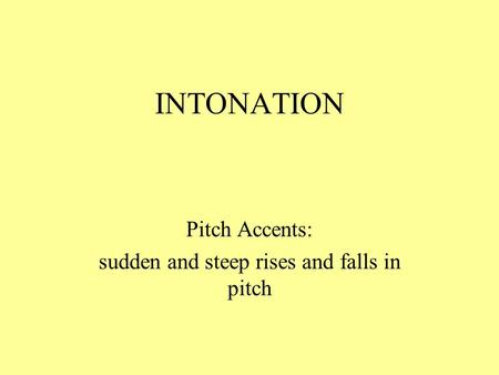 INTONATION Pitch Accents: sudden and steep rises and falls in pitch.