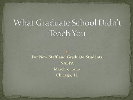 For New Staff and Graduate Students NASPA March 9, 2010 Chicago, IL.