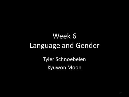 Week 6 Language and Gender Tyler Schnoebelen Kyuwon Moon 1.