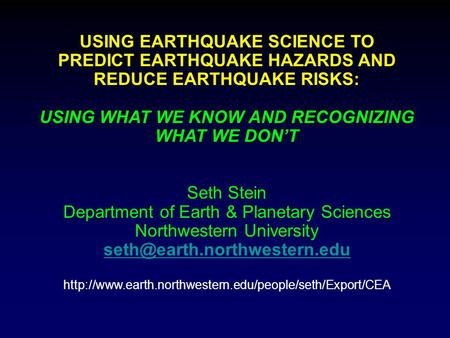 USING EARTHQUAKE SCIENCE TO PREDICT EARTHQUAKE HAZARDS AND REDUCE EARTHQUAKE RISKS: USING WHAT WE KNOW AND RECOGNIZING WHAT WE DON’T Seth Stein Department.