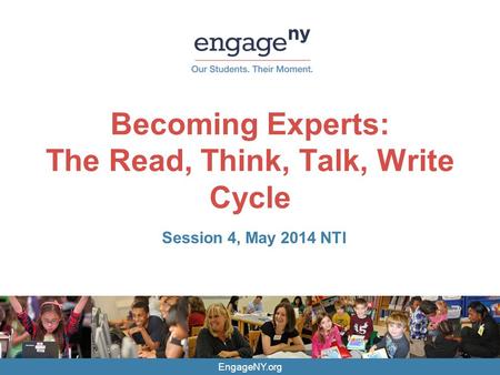 EngageNY.org Becoming Experts: The Read, Think, Talk, Write Cycle Session 4, May 2014 NTI.