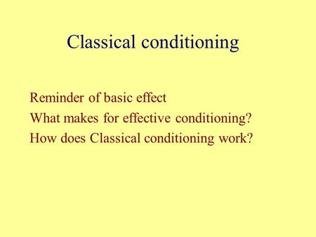 Classical conditioning Reminder of basic effect What makes for effective conditioning? How does Classical conditioning work?