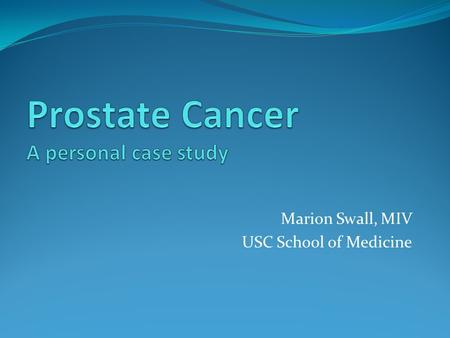 Marion Swall, MIV USC School of Medicine. Epidemiology Prostate cancer is the most common cancer & #2 cancer killer in American men Approx 190,000 cases.