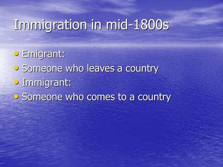 Immigration in mid-1800s Emigrant: Emigrant: Someone who leaves a country Someone who leaves a country Immigrant: Immigrant: Someone who comes to a country.