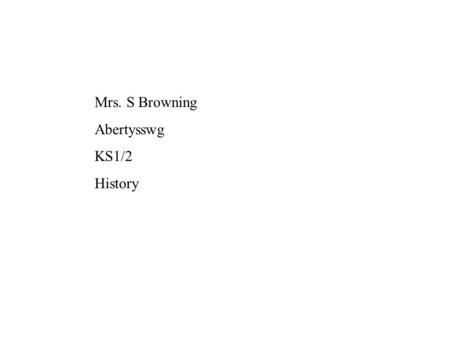 Mrs. S Browning Abertysswg KS1/2 History.