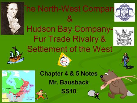 The North-West Company & Hudson Bay Company- Fur Trade Rivalry & Settlement of the West Chapter 4 & 5 Notes Mr. Bausback SS10.
