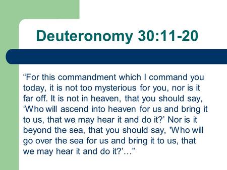 Deuteronomy 30:11-20 “For this commandment which I command you today, it is not too mysterious for you, nor is it far off. It is not in heaven, that you.
