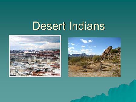 Desert Indians. Where Did They Live?  Desert Indians lived in the Southwest: Utah, Colorado, Arizona, New Mexico and parts of Texas  The land varies,