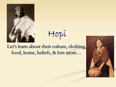 Hopi Let’s learn about their culture, clothing, food, home, beliefs, & lots more…