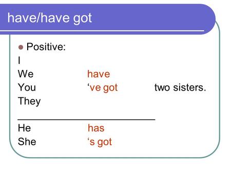 have/have got Positive: I We have You ‘ve got two sisters. They