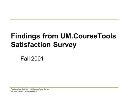 Findings from Fall 2001 UM.CourseTools Survey Michelle Bejian, UM Media Union Findings from UM.CourseTools Satisfaction Survey Fall 2001.