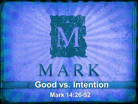 Good vs. Intention Mark 14:26-52. 26 And when they had sung a hymn, they went out to the Mount of Olives. 27 And Jesus said to them, “You will all fall.