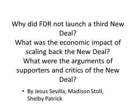Why did FDR not launch a third New Deal? What was the economic impact of scaling back the New Deal? What were the arguments of supporters and critics of.