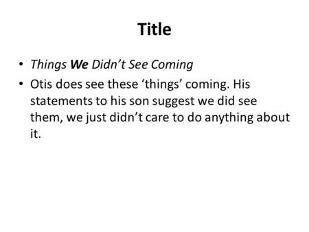 Title Things We Didn’t See Coming Otis does see these ‘things’ coming. His statements to his son suggest we did see them, we just didn’t care to do anything.
