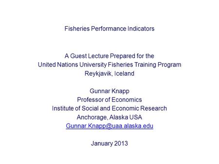 Fisheries Performance Indicators A Guest Lecture Prepared for the United Nations University Fisheries Training Program Reykjavik, Iceland Gunnar Knapp.