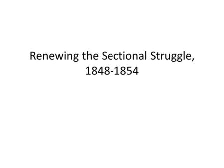 Renewing the Sectional Struggle, 1848-1854. The Popular Sovereignty Panacea The Treaty of Guadalupe Hidalgo ended the Mexican-American War, but it started.