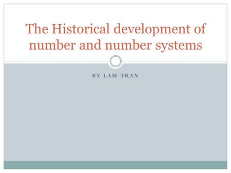 BY LAM TRAN The Historical development of number and number systems.