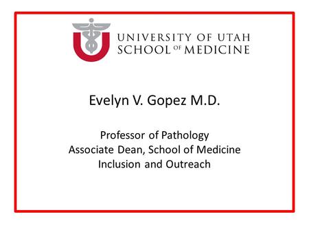 Evelyn V. Gopez M.D. Professor of Pathology Associate Dean, School of Medicine Inclusion and Outreach.