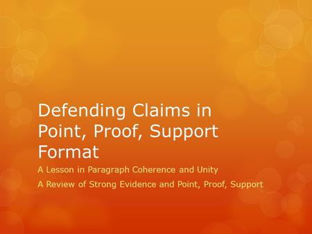 Defending Claims in Point, Proof, Support Format A Lesson in Paragraph Coherence and Unity A Review of Strong Evidence and Point, Proof, Support.