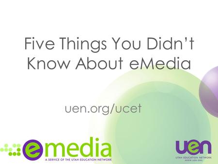 Five Things You Didn’t Know About eMedia uen.org/ucet.