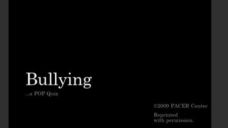 Bullying ...a POP Quiz ©2009 PACER Center Reprinted with permission. 
