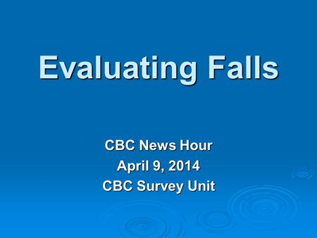 Evaluating Falls CBC News Hour April 9, 2014 CBC Survey Unit.