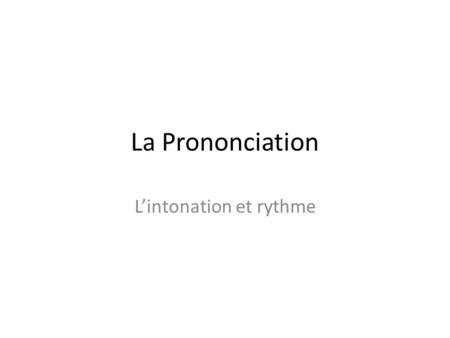 La Prononciation L’intonation et rythme. French is musical. This is because the stress often occurs at the end of a word. It is also thanks to liaisons.