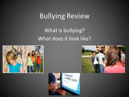 Bullying Review What is bullying? What does it look like?