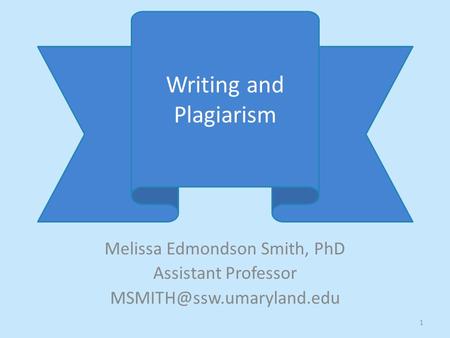 Melissa Edmondson Smith, PhD Assistant Professor Writing and Plagiarism 1.