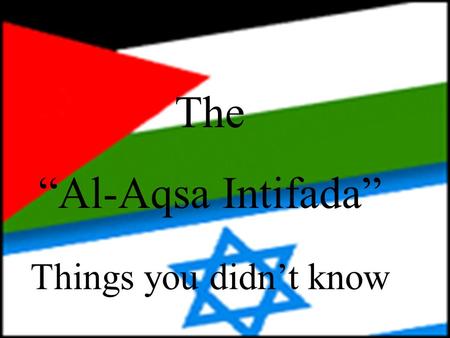 The “Al-Aqsa Intifada” Things you didn’t know This is Yasser Arafat. He is the leader of the Palestinian people. He is responsible for the violent acts,