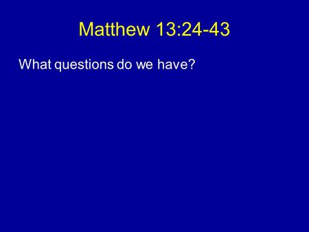 Matthew 13:24-43 What questions do we have?.