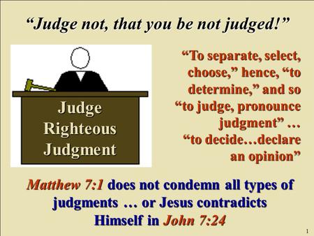 1 Judge Righteous Judgment “Judge not, that you be not judged!” “To separate, select, choose,” hence, “to determine,” and so “to judge, pronounce judgment”