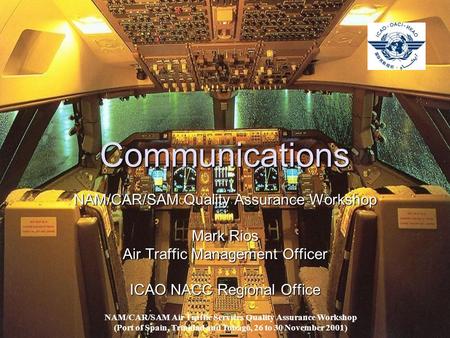 Communications NAM/CAR/SAM Quality Assurance Workshop Mark Rios Air Traffic Management Officer ICAO NACC Regional Office NAM/CAR/SAM Air Traffic Services.