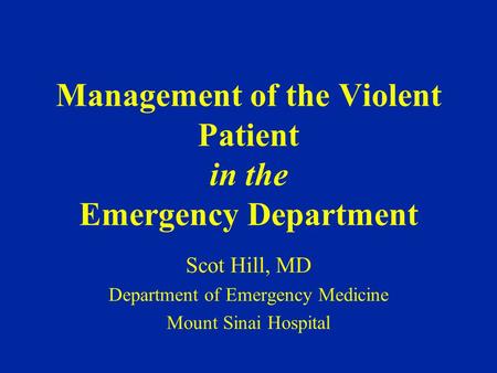 Management of the Violent Patient in the Emergency Department Scot Hill, MD Department of Emergency Medicine Mount Sinai Hospital.