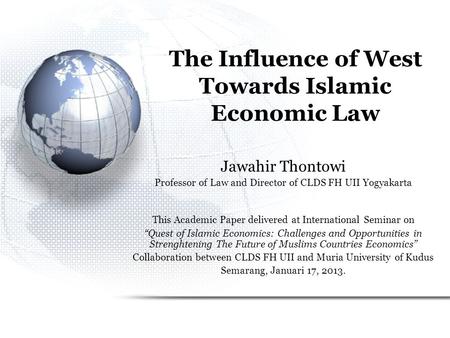 The Influence of West Towards Islamic Economic Law Jawahir Thontowi Professor of Law and Director of CLDS FH UII Yogyakarta This Academic Paper delivered.