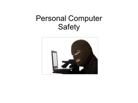 Personal Computer Safety. What's the point? ● Computers/Internet are a huge part of our lives – A place to store our family photos – A way to pay bills.