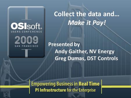 Collect the data and… Make it Pay! Presented by Andy Gaither, NV Energy Greg Dumas, DST Controls.
