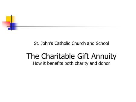 St. John’s Catholic Church and School The Charitable Gift Annuity How it benefits both charity and donor.