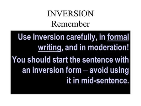 INVERSION Remember Use Inversion carefully, in formal writing, and in moderation! You should start the sentence with an inversion form – avoid using it.