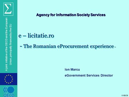 © OECD A joint initiative of the OECD and the European Union, principally financed by the EU e – licitatie.ro - The Romanian eProcurement experience -