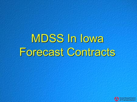 MDSS In Iowa Forecast Contracts. Iowa’s Forecast MDSS This summer, Iowa DOT required MDSS capabilities for its 3-year winter forecast service MDSS capability.