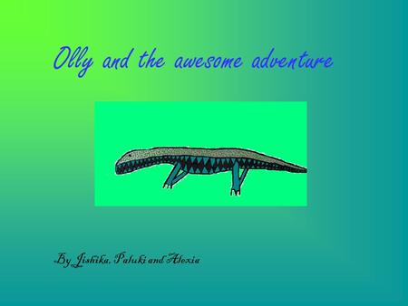 Olly and the awesome adventure By Jishika, Paluki and Alexia.