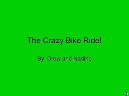 The Crazy Bike Ride! By: Drew and Nadine One sunny day, I decided to go for a bike ride with my friends but… I didn’t know what was waiting for me!