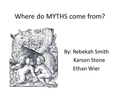Where do MYTHS come from? By: Rebekah Smith Karson Stone Ethan Wier.