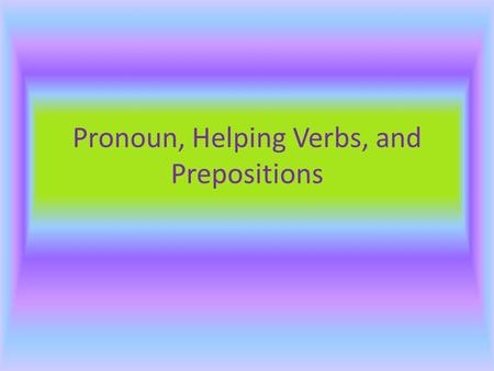 Pronoun, Helping Verbs, and Prepositions Pronouns  A pronoun is a word that takes the place of a noun or another pronoun in a sentence or a phrase.