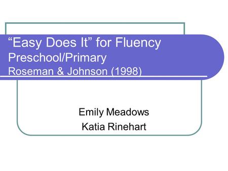 “Easy Does It” for Fluency Preschool/Primary Roseman & Johnson (1998) Emily Meadows Katia Rinehart.