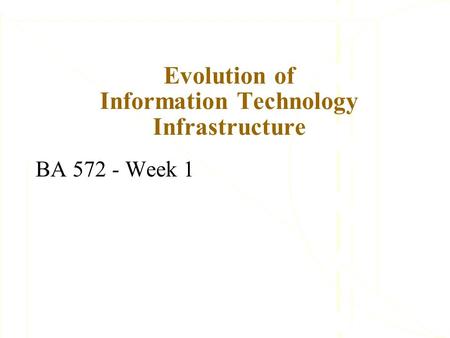 Evolution of Information Technology Infrastructure BA 572 - Week 1.