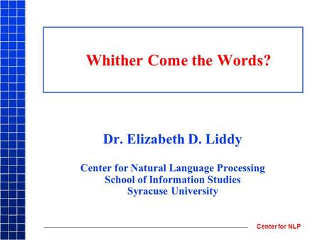 Center for NLP Whither Come the Words? Dr. Elizabeth D. Liddy Center for Natural Language Processing School of Information Studies Syracuse University.