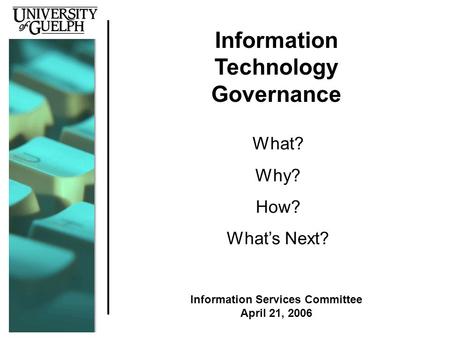 Information Technology Governance What? Why? How? What’s Next? Information Services Committee April 21, 2006.